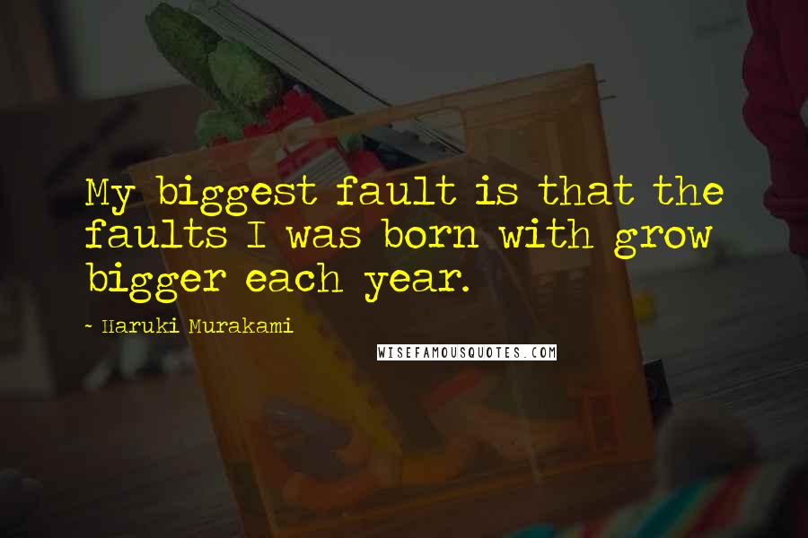 Haruki Murakami Quotes: My biggest fault is that the faults I was born with grow bigger each year.