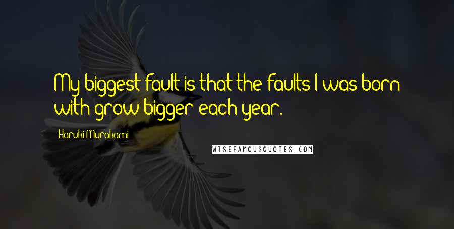 Haruki Murakami Quotes: My biggest fault is that the faults I was born with grow bigger each year.