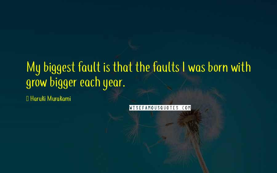 Haruki Murakami Quotes: My biggest fault is that the faults I was born with grow bigger each year.
