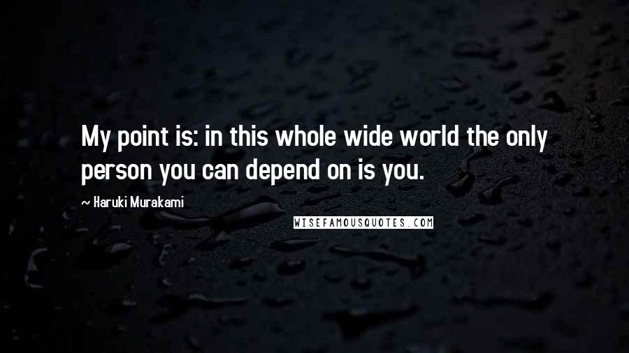 Haruki Murakami Quotes: My point is: in this whole wide world the only person you can depend on is you.