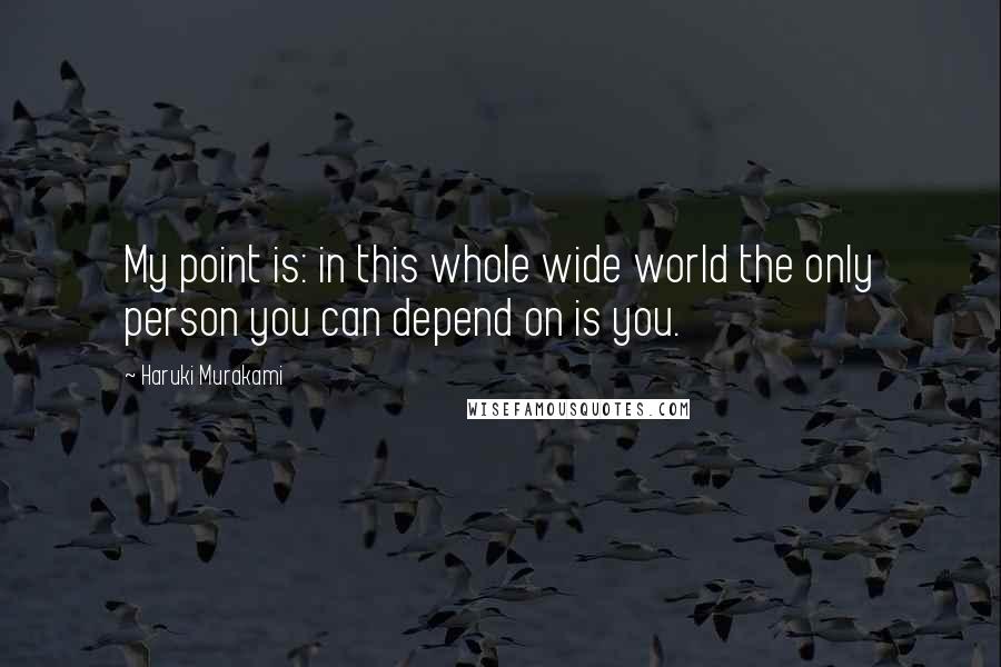 Haruki Murakami Quotes: My point is: in this whole wide world the only person you can depend on is you.