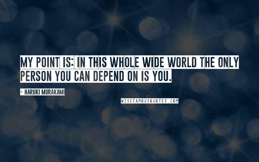 Haruki Murakami Quotes: My point is: in this whole wide world the only person you can depend on is you.