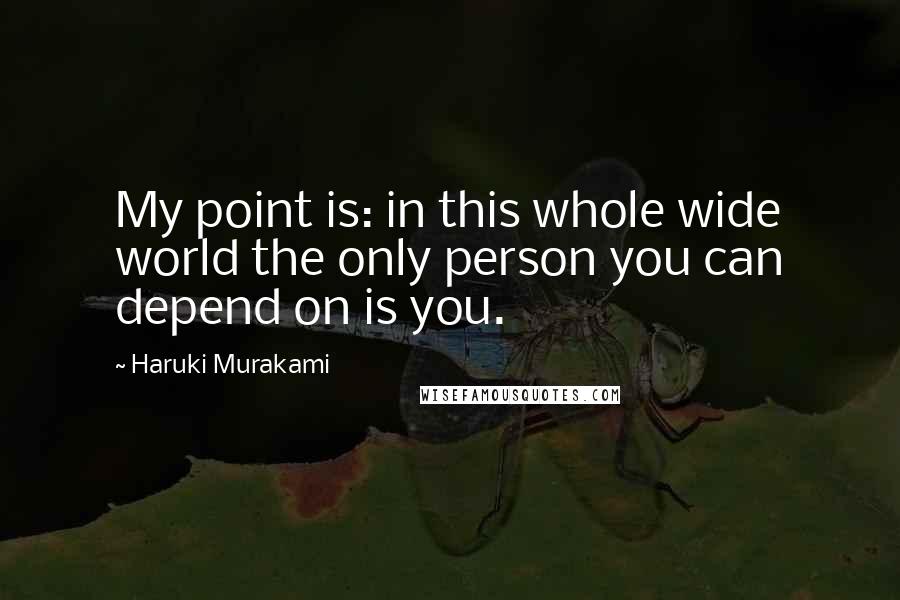 Haruki Murakami Quotes: My point is: in this whole wide world the only person you can depend on is you.