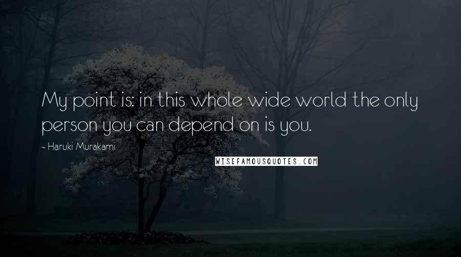 Haruki Murakami Quotes: My point is: in this whole wide world the only person you can depend on is you.