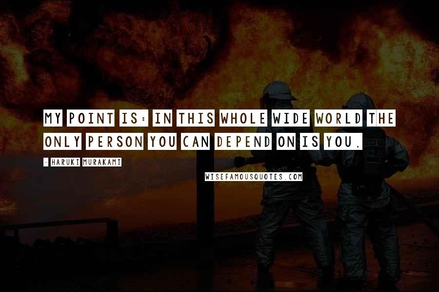 Haruki Murakami Quotes: My point is: in this whole wide world the only person you can depend on is you.