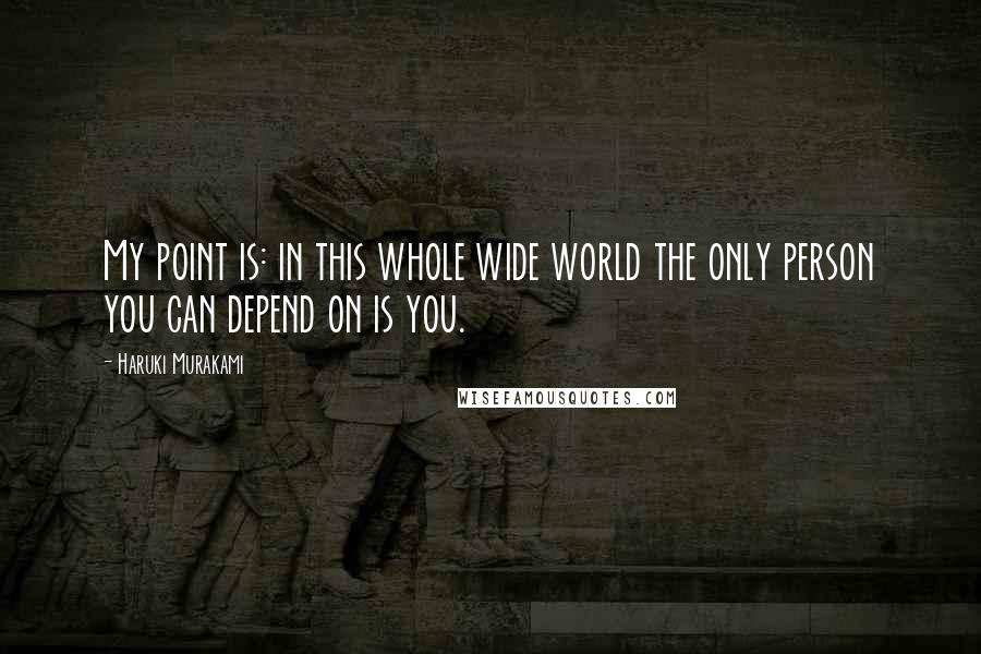 Haruki Murakami Quotes: My point is: in this whole wide world the only person you can depend on is you.