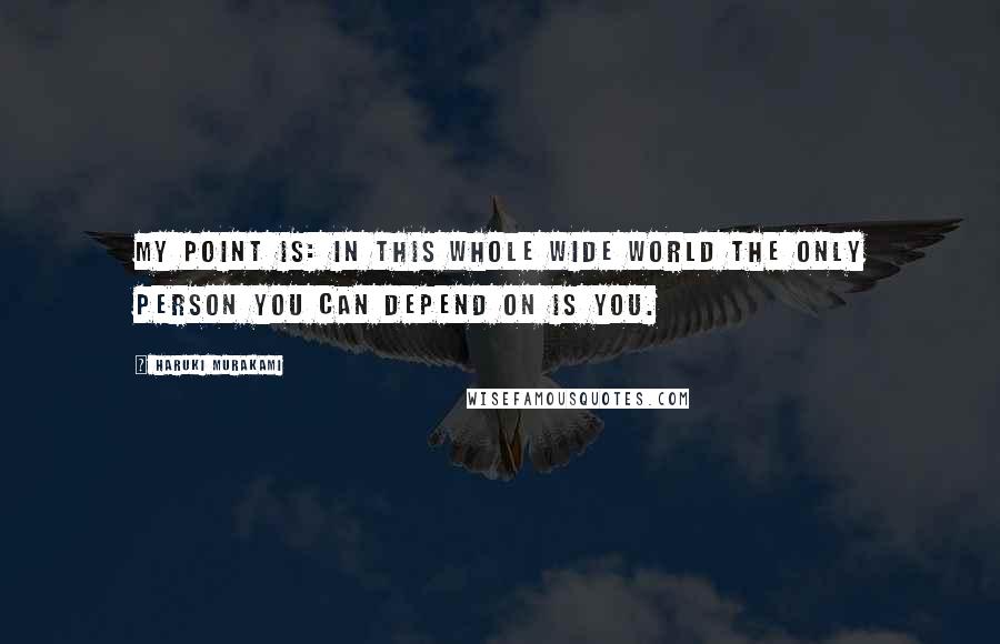 Haruki Murakami Quotes: My point is: in this whole wide world the only person you can depend on is you.