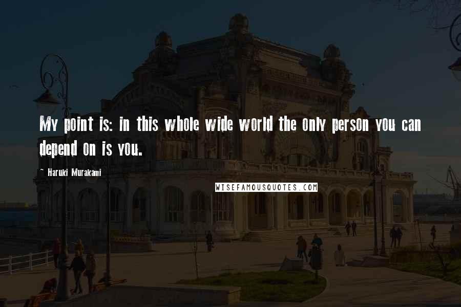 Haruki Murakami Quotes: My point is: in this whole wide world the only person you can depend on is you.