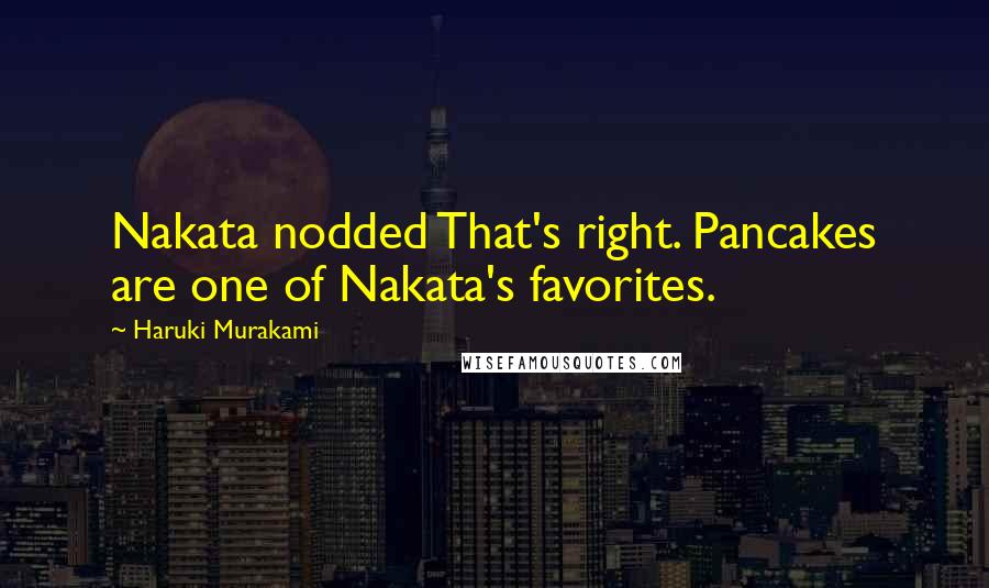 Haruki Murakami Quotes: Nakata nodded That's right. Pancakes are one of Nakata's favorites.