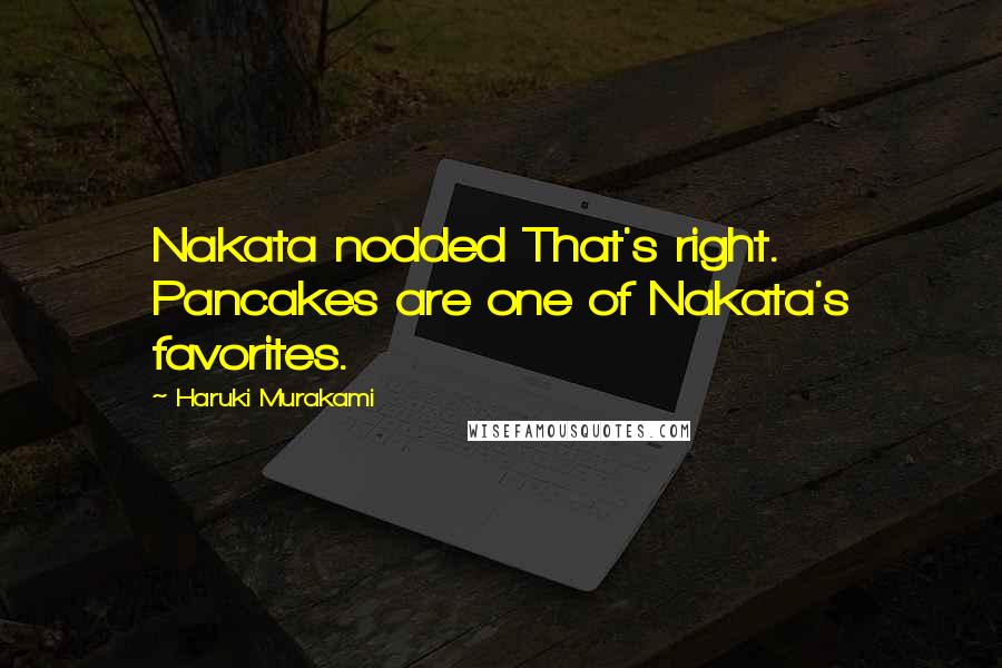 Haruki Murakami Quotes: Nakata nodded That's right. Pancakes are one of Nakata's favorites.