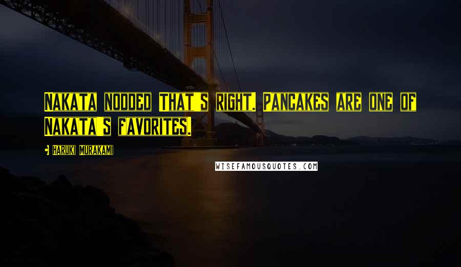 Haruki Murakami Quotes: Nakata nodded That's right. Pancakes are one of Nakata's favorites.