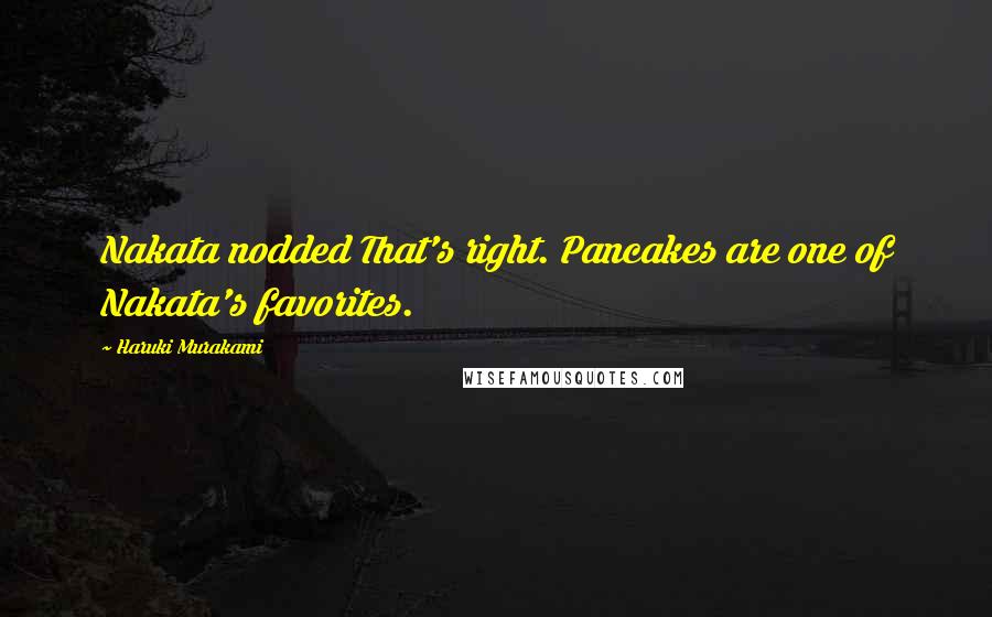 Haruki Murakami Quotes: Nakata nodded That's right. Pancakes are one of Nakata's favorites.