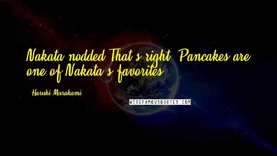 Haruki Murakami Quotes: Nakata nodded That's right. Pancakes are one of Nakata's favorites.