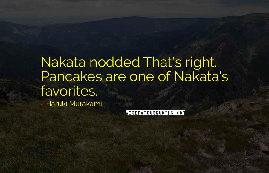 Haruki Murakami Quotes: Nakata nodded That's right. Pancakes are one of Nakata's favorites.