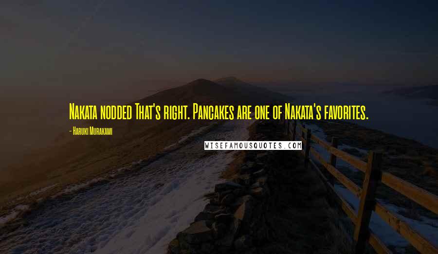 Haruki Murakami Quotes: Nakata nodded That's right. Pancakes are one of Nakata's favorites.