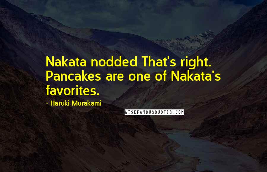 Haruki Murakami Quotes: Nakata nodded That's right. Pancakes are one of Nakata's favorites.