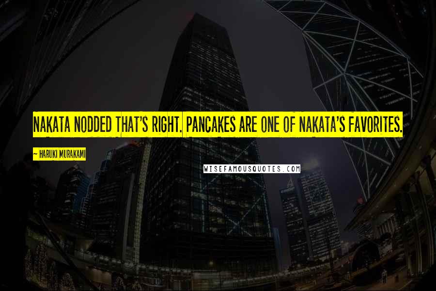 Haruki Murakami Quotes: Nakata nodded That's right. Pancakes are one of Nakata's favorites.