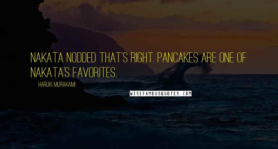 Haruki Murakami Quotes: Nakata nodded That's right. Pancakes are one of Nakata's favorites.