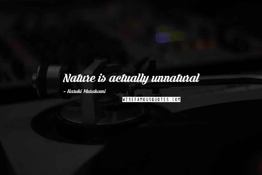 Haruki Murakami Quotes: Nature is actually unnatural