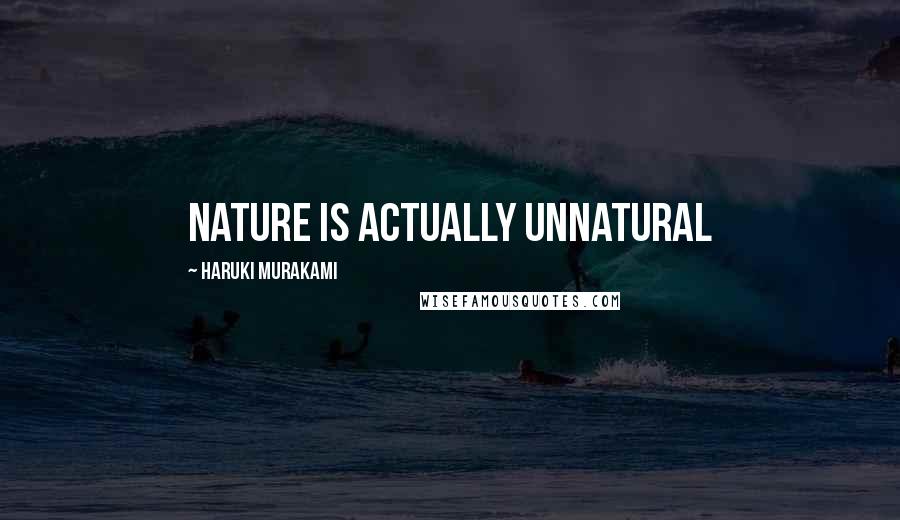 Haruki Murakami Quotes: Nature is actually unnatural