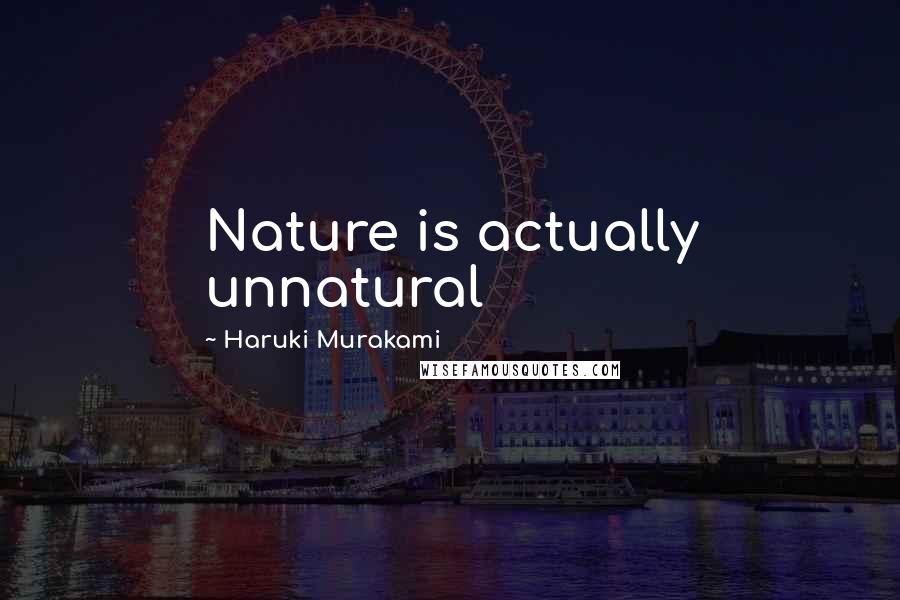 Haruki Murakami Quotes: Nature is actually unnatural