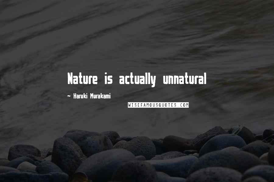 Haruki Murakami Quotes: Nature is actually unnatural