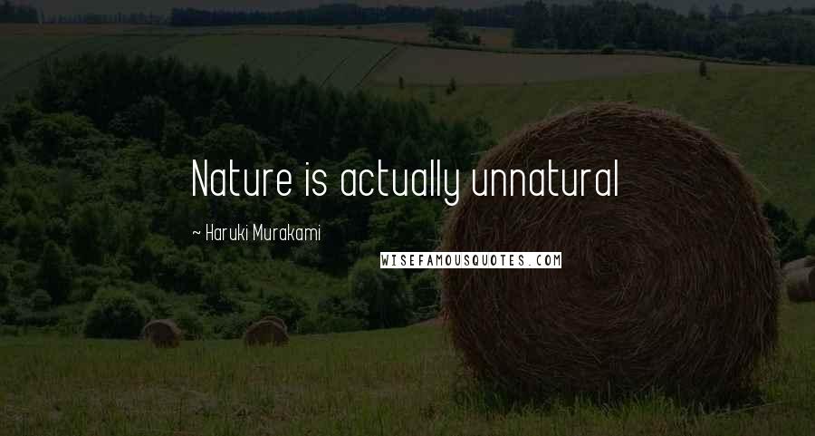 Haruki Murakami Quotes: Nature is actually unnatural