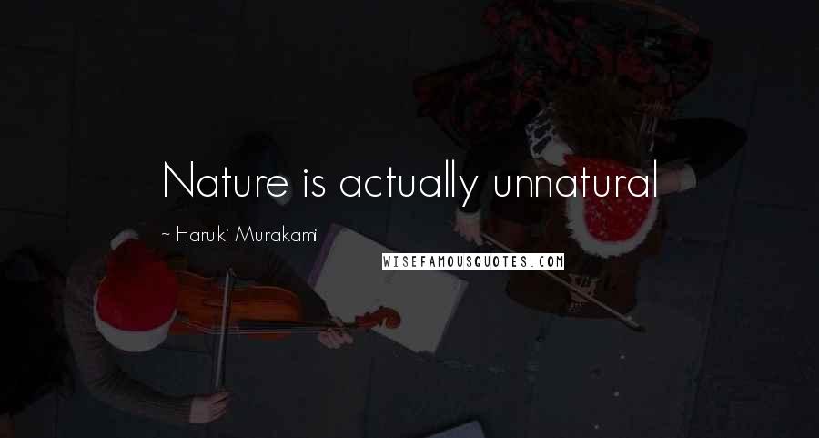 Haruki Murakami Quotes: Nature is actually unnatural