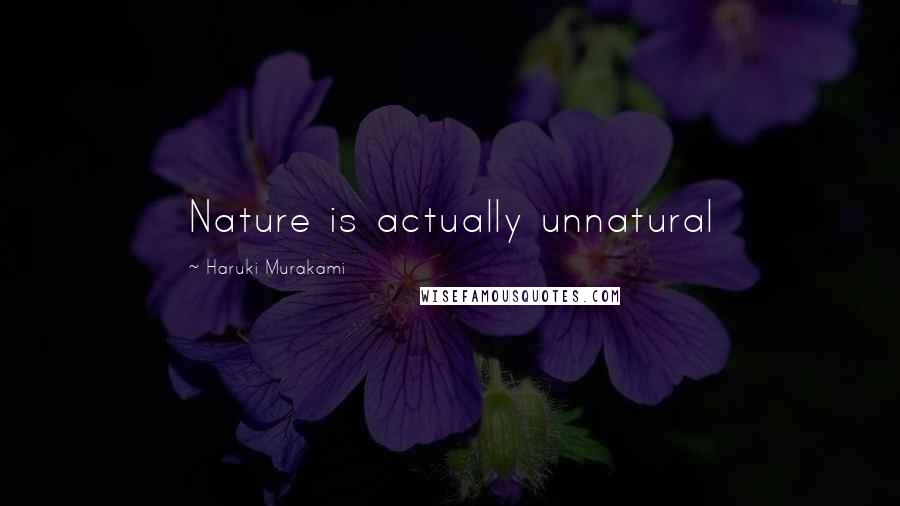 Haruki Murakami Quotes: Nature is actually unnatural