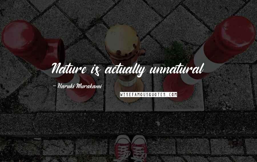 Haruki Murakami Quotes: Nature is actually unnatural