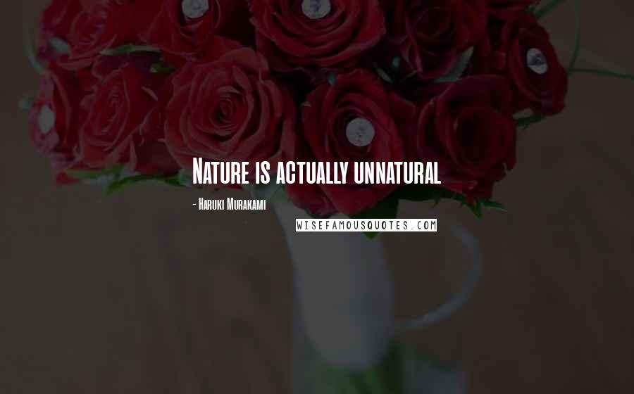 Haruki Murakami Quotes: Nature is actually unnatural