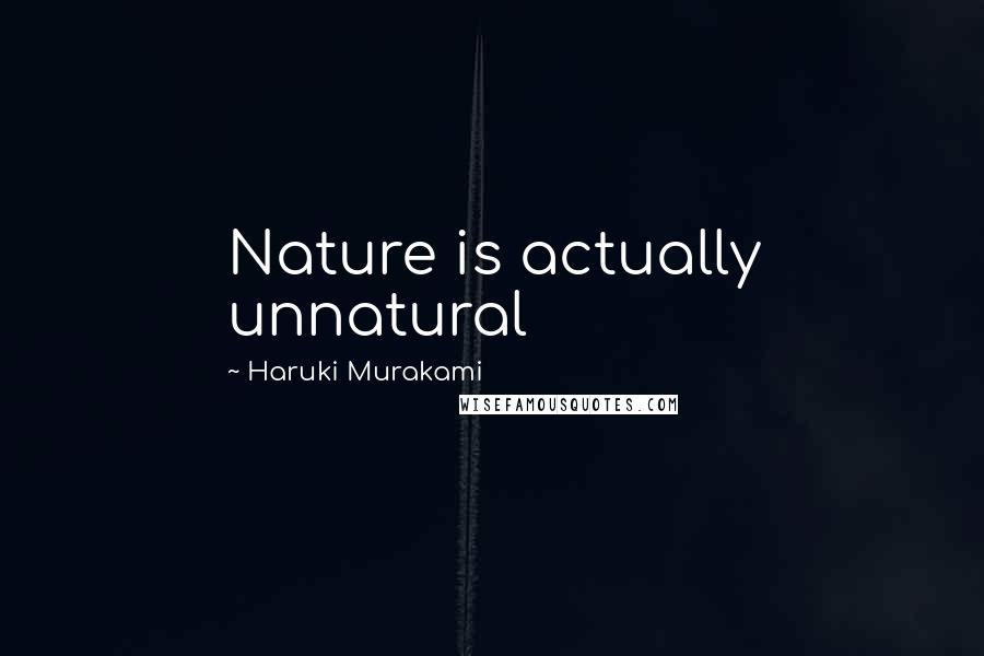 Haruki Murakami Quotes: Nature is actually unnatural