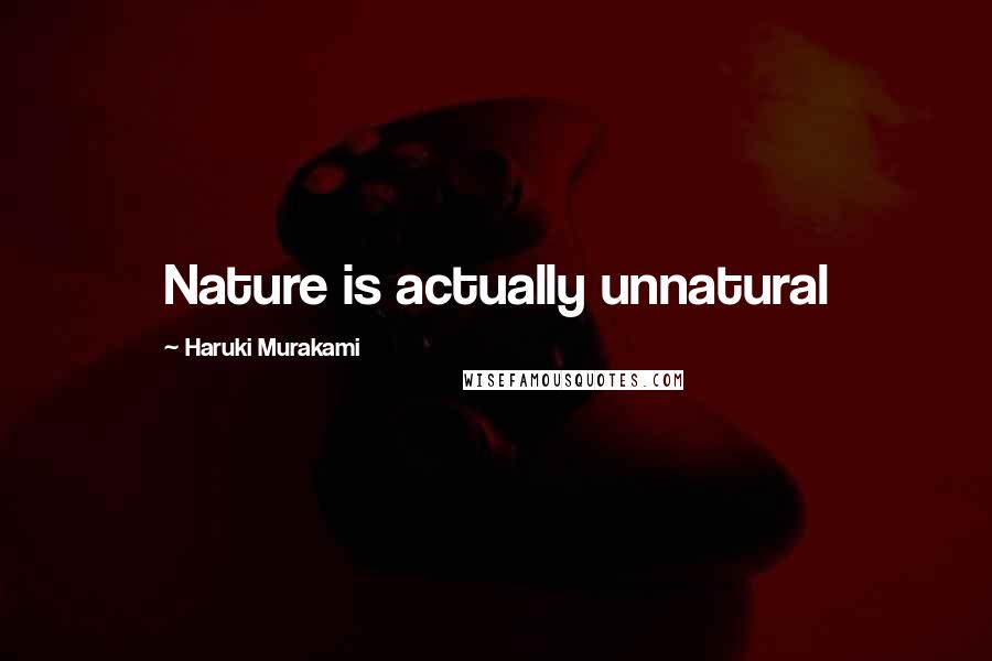 Haruki Murakami Quotes: Nature is actually unnatural