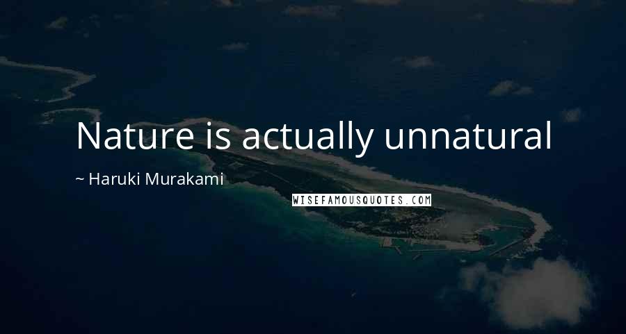 Haruki Murakami Quotes: Nature is actually unnatural