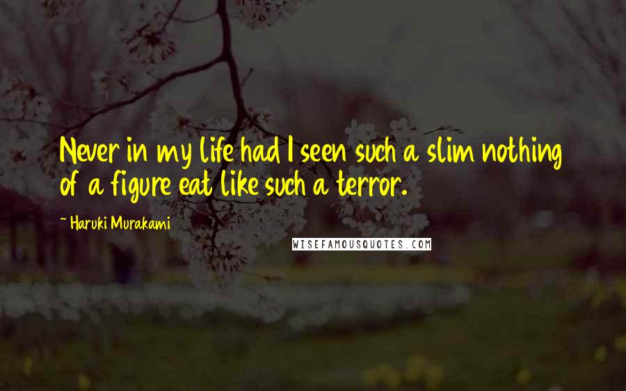 Haruki Murakami Quotes: Never in my life had I seen such a slim nothing of a figure eat like such a terror.