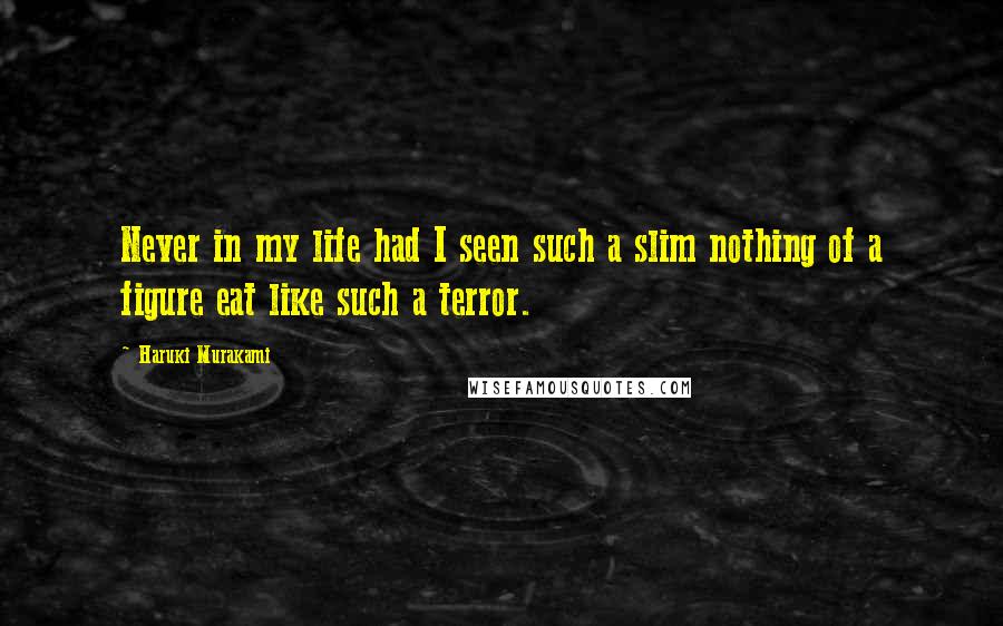 Haruki Murakami Quotes: Never in my life had I seen such a slim nothing of a figure eat like such a terror.