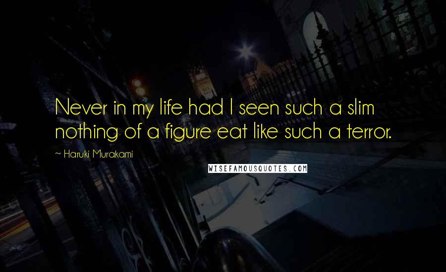 Haruki Murakami Quotes: Never in my life had I seen such a slim nothing of a figure eat like such a terror.