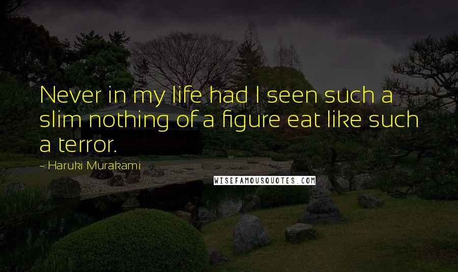 Haruki Murakami Quotes: Never in my life had I seen such a slim nothing of a figure eat like such a terror.