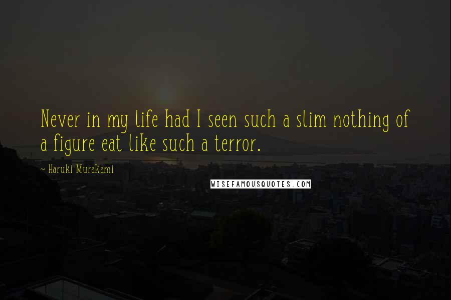 Haruki Murakami Quotes: Never in my life had I seen such a slim nothing of a figure eat like such a terror.