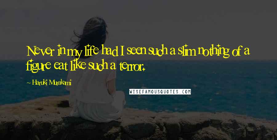 Haruki Murakami Quotes: Never in my life had I seen such a slim nothing of a figure eat like such a terror.