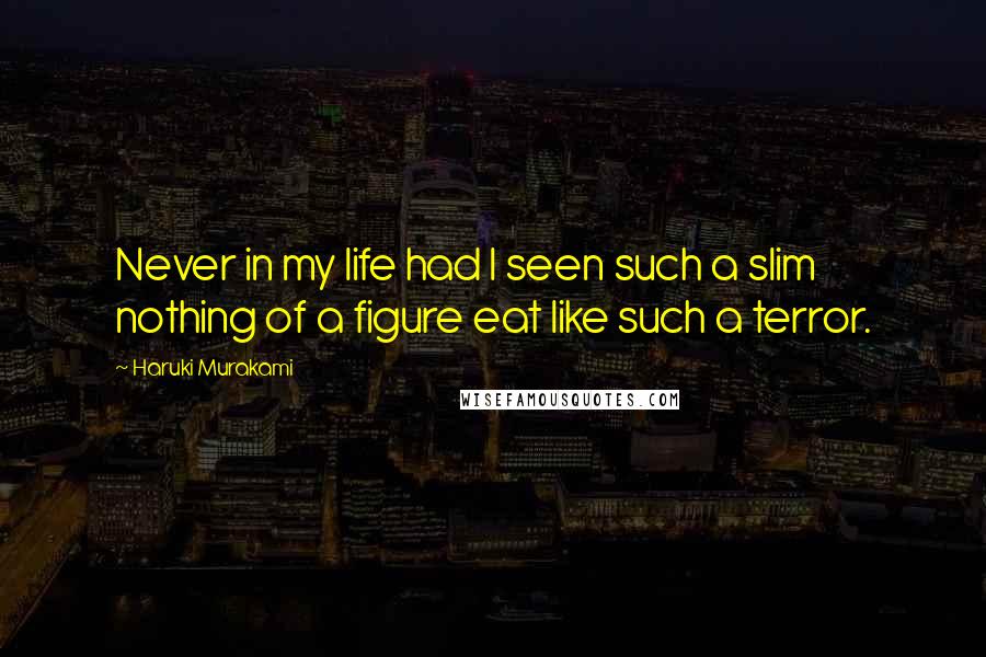 Haruki Murakami Quotes: Never in my life had I seen such a slim nothing of a figure eat like such a terror.