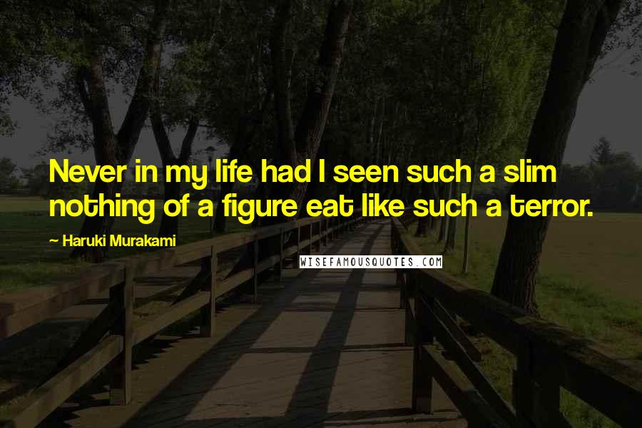 Haruki Murakami Quotes: Never in my life had I seen such a slim nothing of a figure eat like such a terror.