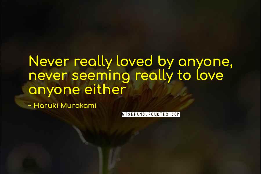 Haruki Murakami Quotes: Never really loved by anyone, never seeming really to love anyone either