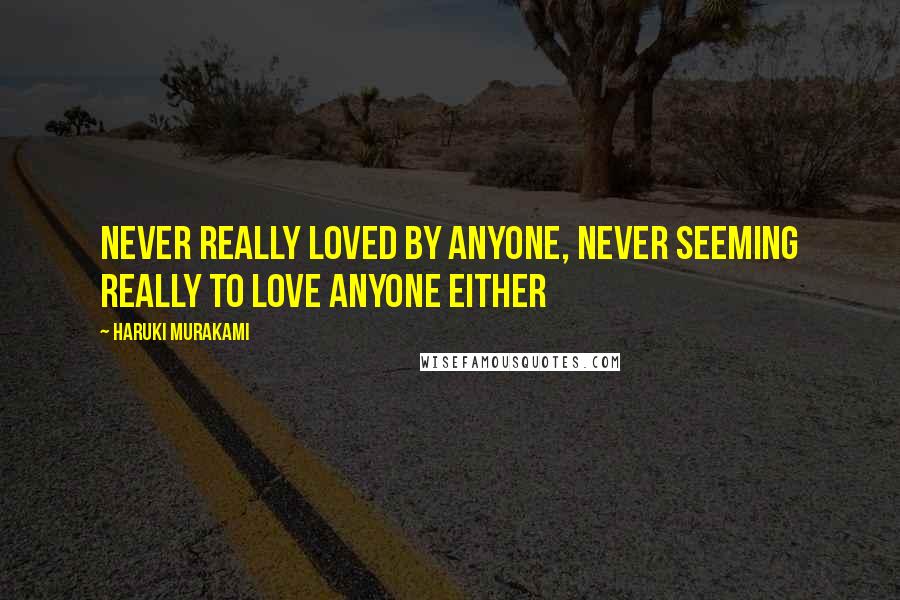 Haruki Murakami Quotes: Never really loved by anyone, never seeming really to love anyone either