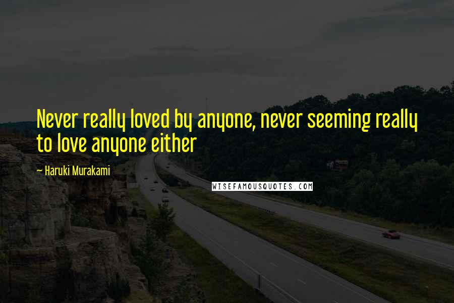 Haruki Murakami Quotes: Never really loved by anyone, never seeming really to love anyone either