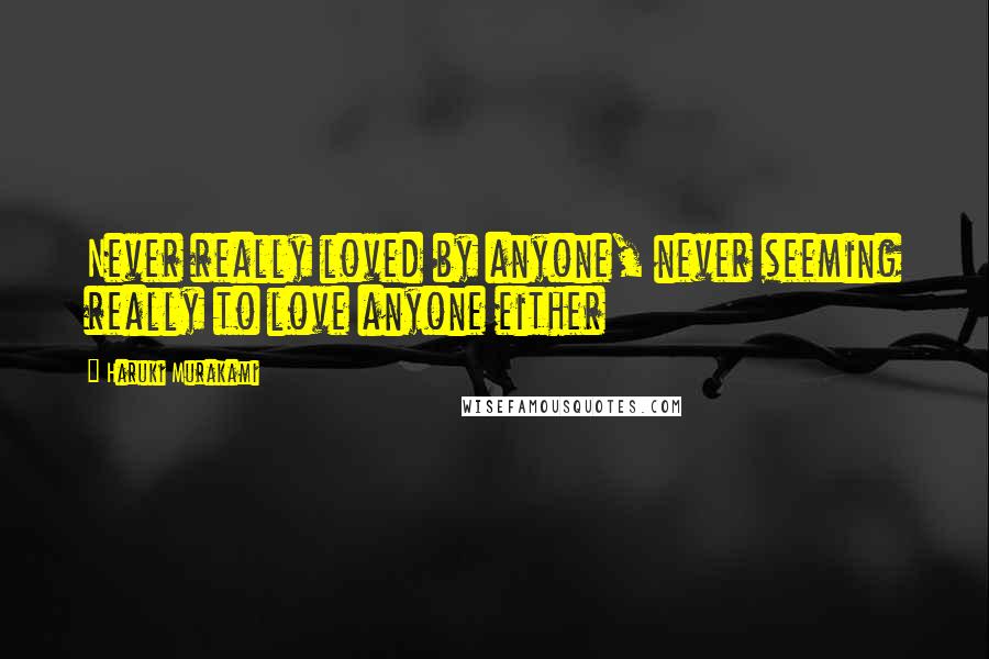 Haruki Murakami Quotes: Never really loved by anyone, never seeming really to love anyone either