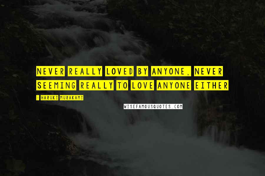 Haruki Murakami Quotes: Never really loved by anyone, never seeming really to love anyone either