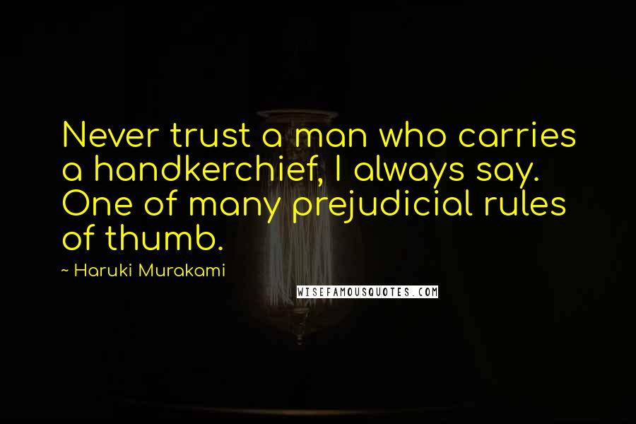 Haruki Murakami Quotes: Never trust a man who carries a handkerchief, I always say. One of many prejudicial rules of thumb.