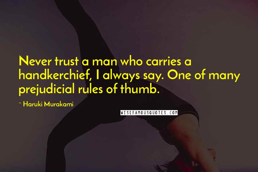 Haruki Murakami Quotes: Never trust a man who carries a handkerchief, I always say. One of many prejudicial rules of thumb.