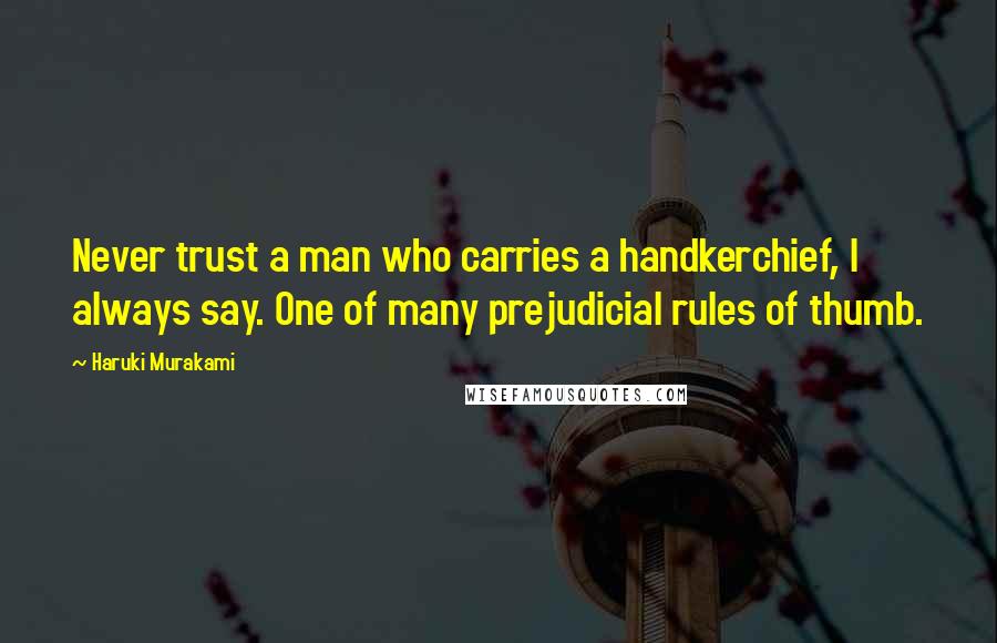 Haruki Murakami Quotes: Never trust a man who carries a handkerchief, I always say. One of many prejudicial rules of thumb.